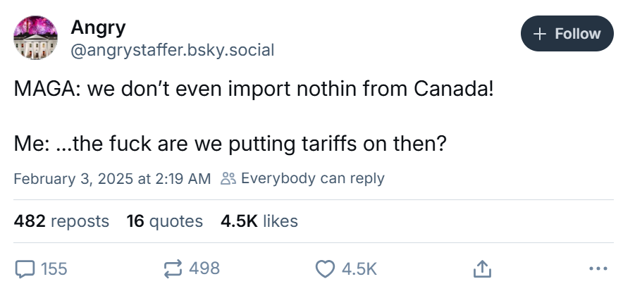 Tariff meme, text reads, 'MAGA: we don’t even import nothin from Canada! Me: …the f*ck are we putting tariffs on then?'