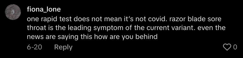 “One rapid test does not mean it’s not Covid. Razor blade sore throat is the leading symptom of the current variant. Even the news are saying this, how are you behind?”  