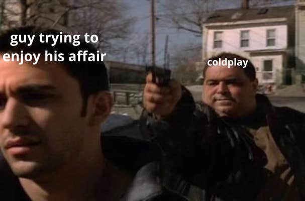 Meme of a man with a gun to another man's head that reads, "Coldplay / guy trying to enjoy his affair."
