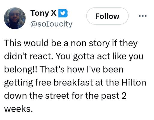 Tweet that reads, "This would be a non story if they didn't react. You gotta act like you belong!! That's how I've been getting free breakfast at the Hilton down the street for the past 2 weeks."