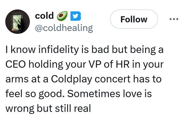 Tweet that reads, "I know infidelity is bad but being a CEO holding your VP of HR in your arms at a Coldplay concert has to feel so good. Sometimes love is wrong but still real"