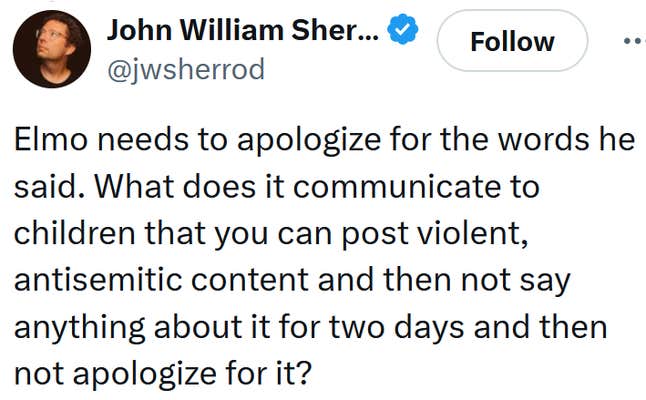 Tweet reading "Elmo needs to apologize for the words he said. What does it communicate to children that you can post violent, antisemitic content and then not say anything about it for two days and then not apologize for it?"