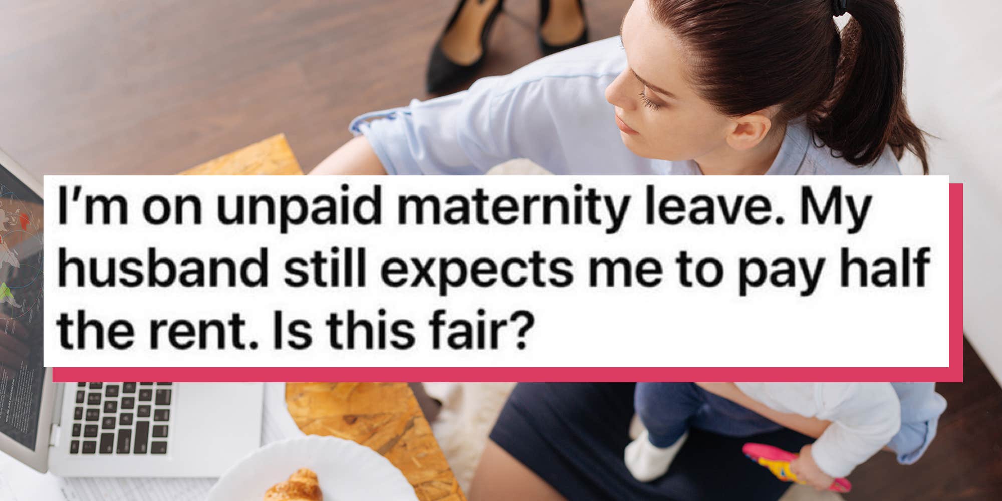 New mom asks if it's "fair" husband earning $280k expects her pay half the rent while on maternity leave