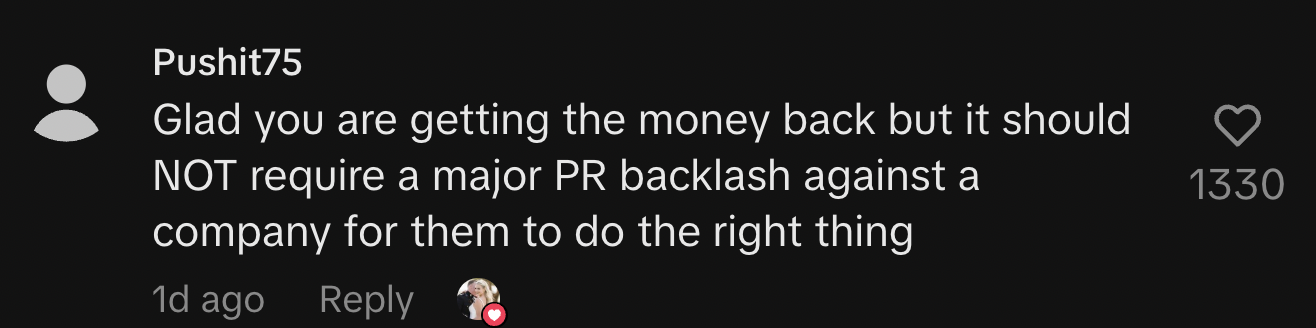“Glad you are getting the money back but it should NOT require a major PR backlash against a company for them to do the right thing.”