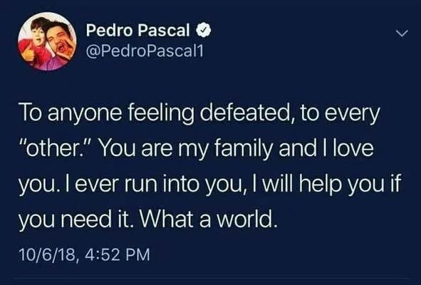 Tweet from Pascal that reads, "To anyone feeling defeated, to every "other." You are my family and I love you. I ever run into you, I will help you if you need it. What a world."