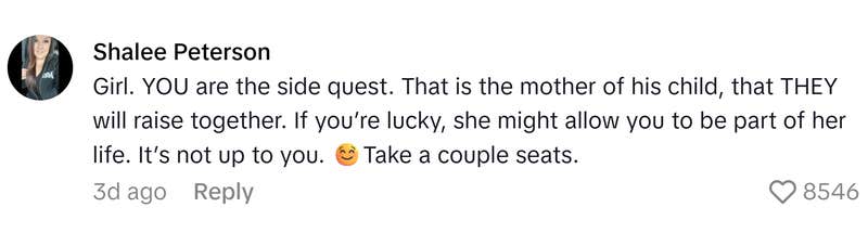TikTok comment that reads, "Girl. YOU are the side quest. That is the mother of his child, that THEY will raise together. If you’re lucky, she might allow you to be part of her life. It’s not up to you. ☺️Take a couple seats."