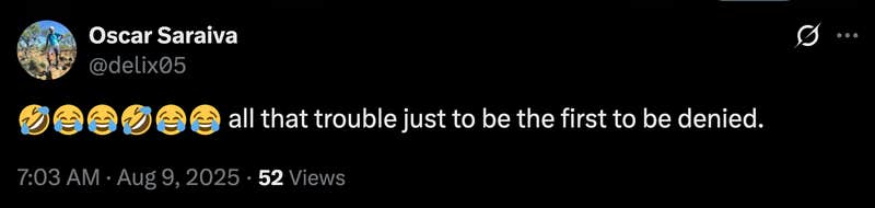 “🤣😂😂🤣😂😂 All that trouble just to be the first to be denied.”