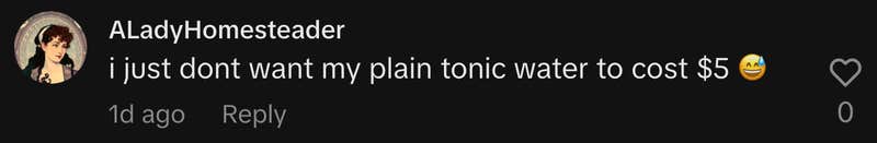 “I just don’t want my plain tonic water to cost $5 😅.”