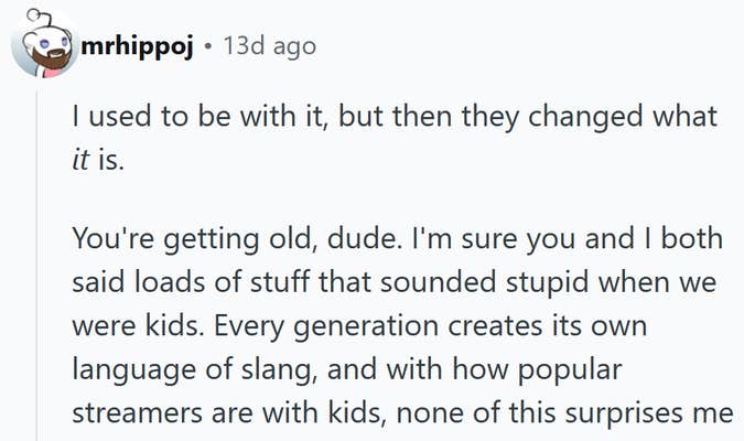 Reddit comment reading "I used to be with it, but then they changed what it is. You're getting old, dude. I'm sure you and I both said loads of stuff that sounded stupid when we were kids. Every generation creates its own language of slang, and with how popular streamers are with kids, none of this surprises me"