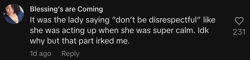 “It was the lady saying ‘don’t be disrespectful,’ like she was acting up when she was super calm. Idk why but that part irked me.”