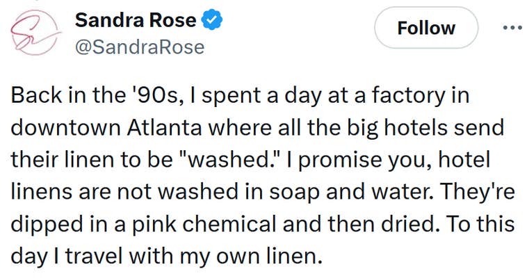 Tweet reading "Back in the '90s, I spent a day at a factory in downtown Atlanta where all the big hotels send their linen to be "washed." I promise you, hotel linens are not washed in soap and water. They're dipped in a pink chemical and then dried. To this day I travel with my own linen."