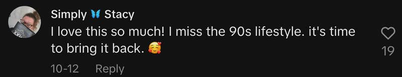“I love this so much! I miss the 90s lifestyle. it's time to bring it back. 🥰”