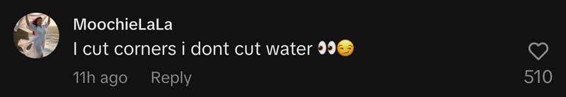 “I cut corners I dont cut water 👀😏.”