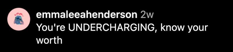 “You're UNDERCHARGING, know your worth.”