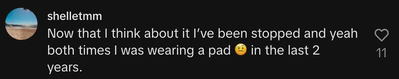 “Now that I think about it I’ve been stopped and yeah both times I was wearing a pad 🤨 in the last 2 years.”