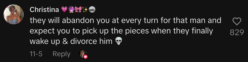 “They will abandon you at every turn for that man and expect you to pick up the pieces when they finally wake up & divorce him 💀.”