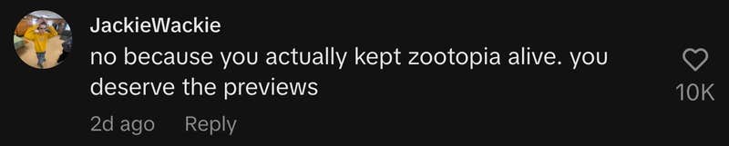 “no because you actually kept zootopia alive. you deserve the previews.”