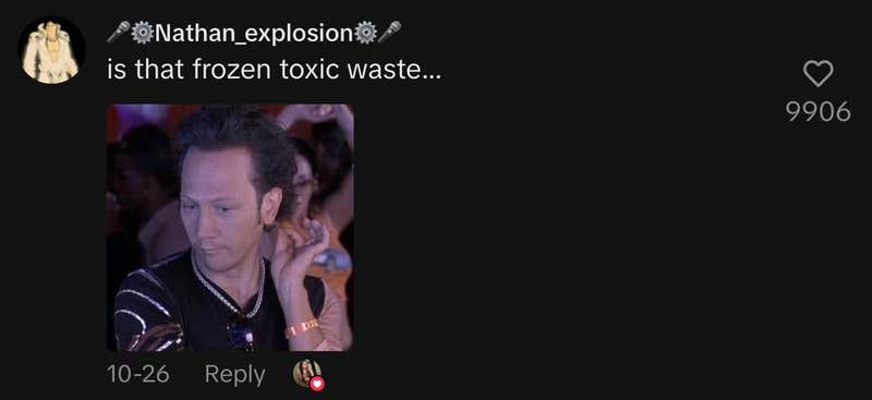 “Is that frozen toxic waste…”