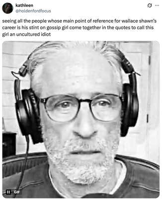 seeing all the people whose main point of reference for wallace shawn’s career is his stint on gossip girl come together in the quotes to call this girl an uncultured idiot
