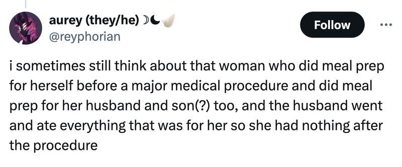 Tweet that reads, "i sometimes still think about that woman who did meal prep for herself before a major medical procedure and did meal prep for her husband and son(?) too, and the husband went and ate everything that was for her so she had nothing after the procedure"