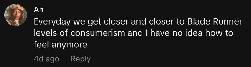 &ldquo;Everyday we get closer and closer to Blade Runner levels of consumerism and I have no idea how to feel anymore.&rdquo;