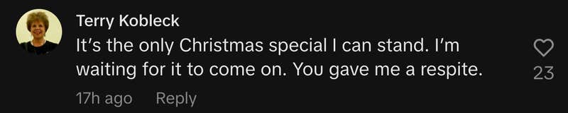 “It’s the only Christmas special I can stand. I’m waiting for it to come on. You gave me a respite.”