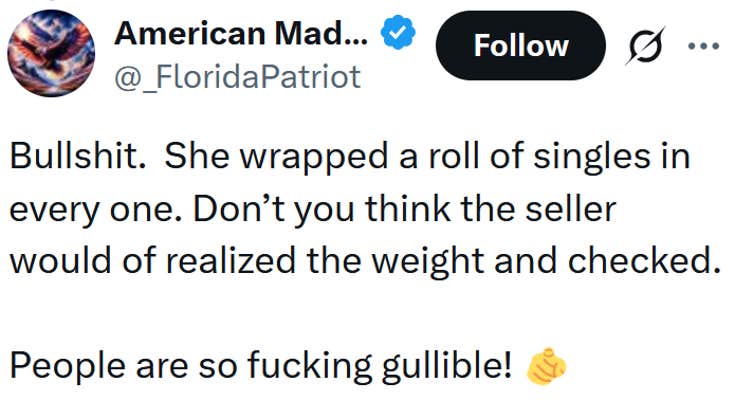 Tweet reading "Bullshit. She wrapped a roll of singles in every one. Don’t you think the seller would of realized the weight and checked. People are so fucking gullible!"