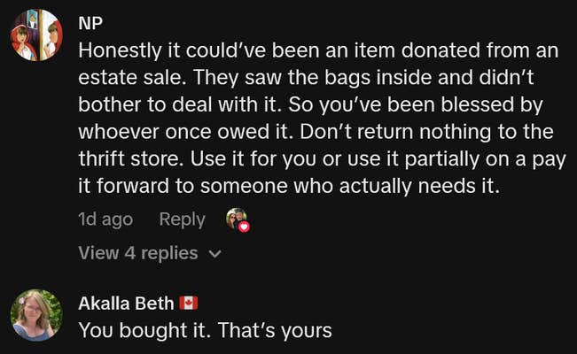 TikTok comment reading "Honestly it could’ve been an item donated from an estate sale. They saw the bags inside and didn’t bother to deal with it. So you’ve been blessed by whoever once owed it. Don’t return nothing to the thrift store. Use it for you or use it partially on a pay it forward to someone who actually needs it."