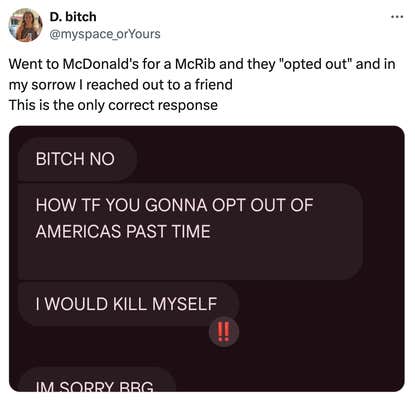 Tweet that reads, "Went to McDonald's for a McRib and they "opted out" and in my sorrow I reached out to a friend
This is the only correct response"
