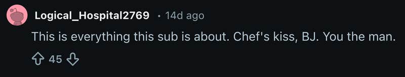 &ldquo;This is everything this sub is about. Chef's kiss, BJ. You the man.&rdquo;