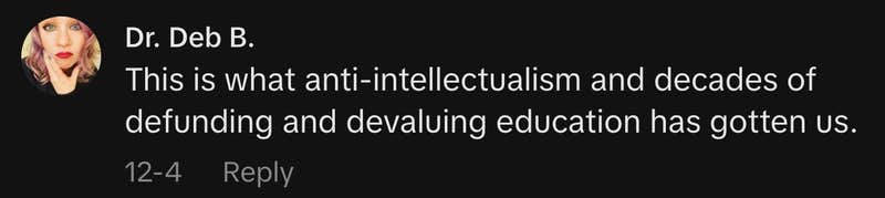 &ldquo;This is what anti-intellectualism and decades of defunding and devaluing education has gotten us.&rdquo;
