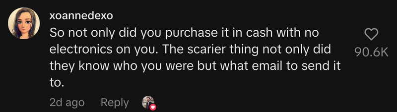 “So not only did you purchase it in cash with no electronics on you. The scarier thing—not only did they know who you were, but what email to send it to.”