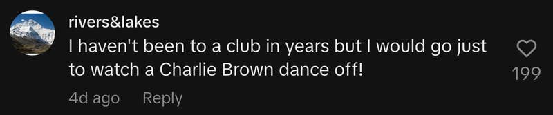 “I haven't been to a club in years but I would go just to watch a Charlie Brown dance off!”