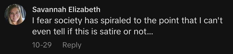 “I fear society has spiraled to the point that I can't even tell if this is satire or not…”