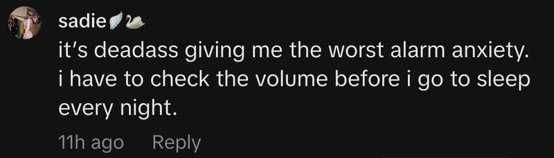 “It’s deadass giving me the worst alarm anxiety. I have to check the volume before i go to sleep every night.”