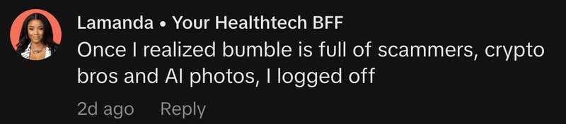 &ldquo;Once I realized bumble is full of scammers, crypto bros and AI photos, I logged off.&rdquo;