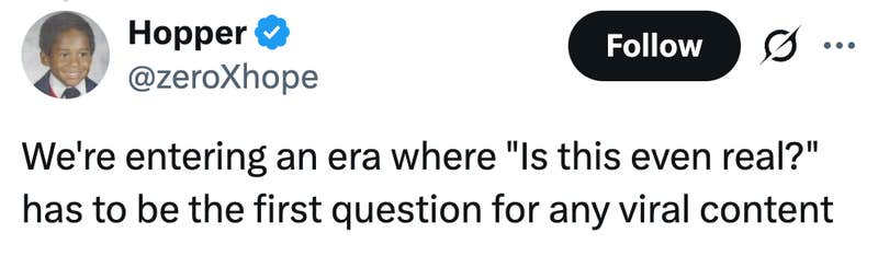 We're entering an era where "Is this even real?" has to be the first question for any viral content