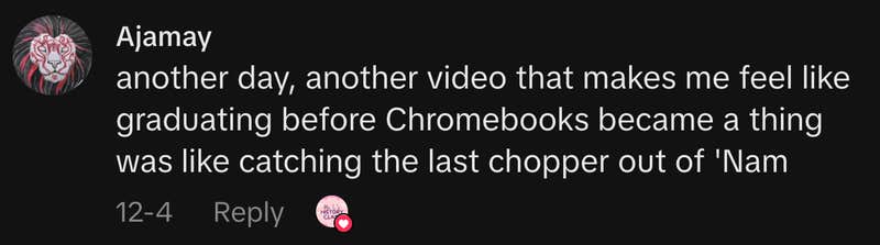 &ldquo;another day, another video that makes me feel like graduating before Chromebooks became a thing was like catching the last chopper out of 'Nam.&rdquo;