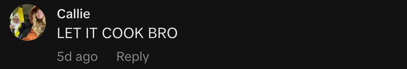 “LET IT COOK BRO”