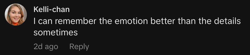 &ldquo;I can remember the emotion better than the details sometimes.&rdquo;