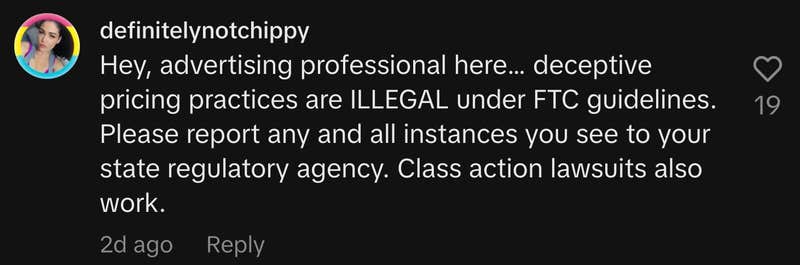 “Hey, advertising professional here… deceptive pricing practices are ILLEGAL under FTC guidelines. Please report any and all instances you see to your state regulatory agency. Class action lawsuits also work.”