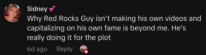 &ldquo;Why Red Rocks Guy isn&rsquo;t making his own videos and capitalizing on his own fame is beyond me. He&rsquo;s really doing it for the plot.&rdquo;