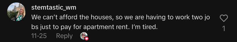 &ldquo;We can&rsquo;t afford the houses, so we are having to work two jobs just to pay for apartment rent. I&rsquo;m tired.&rdquo;