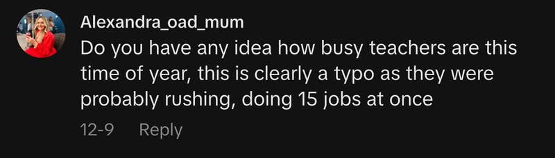 &ldquo;Do you have any idea how busy teachers are this time of year, this is clearly a typo as they were probably rushing, doing 15 jobs at once.&rdquo;