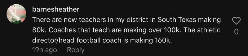 &ldquo;There are new teachers in my district in South Texas making 80k. Coaches that teach are making over 100k. The athletic director/head football coach is making 160k.&rdquo;