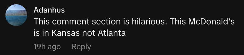 &ldquo;This comment section is hilarious. This McDonald&rsquo;s is in Kansas not Atlanta.&rdquo;