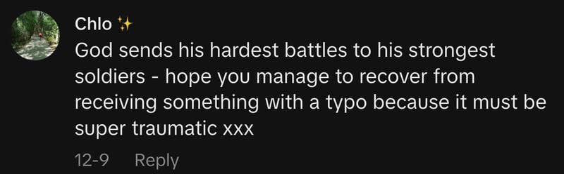 &ldquo;God sends his hardest battles to his strongest soldiers. Hope you manage to recover from receiving something with a typo because it must be super traumatic xxx.&rdquo;