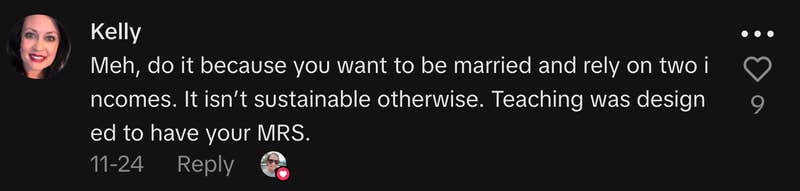&ldquo;Meh, do it because you want to be married and rely on two incomes. It isn&rsquo;t sustainable otherwise. Teaching was designed to have your MRS.&rdquo;